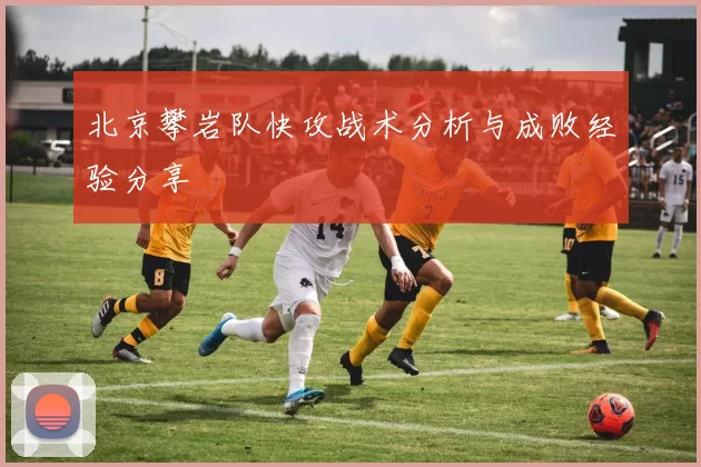 北京攀岩队快攻战术分析与成败经验分享