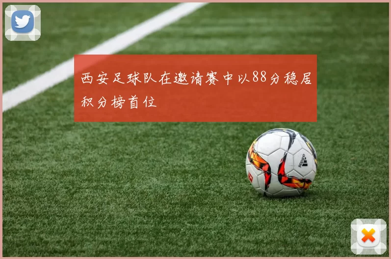 西安足球队在邀请赛中以88分稳居积分榜首位