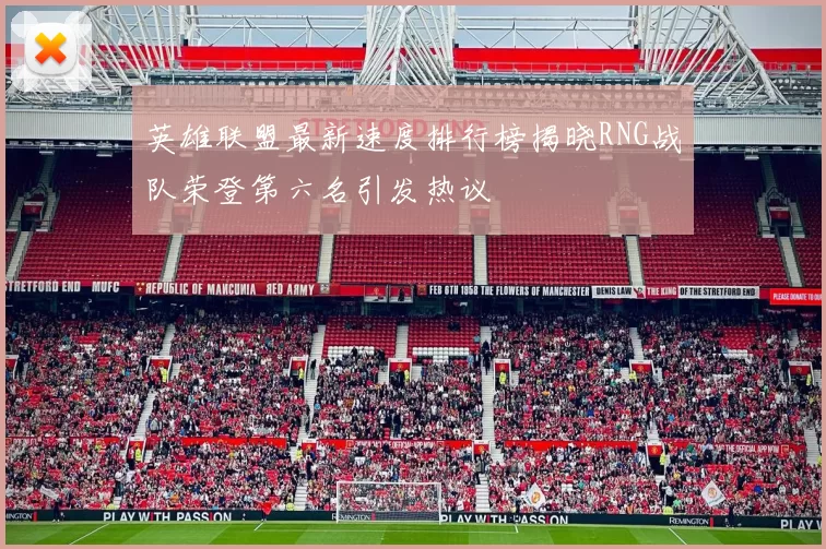 英雄联盟最新速度排行榜揭晓RNG战队荣登第六名引发热议