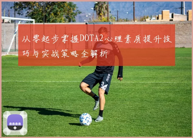 从零起步掌握DOTA2心理素质提升技巧与实战策略全解析