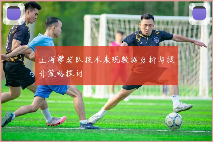 上海攀岩队技术表现数据分析与提升策略探讨