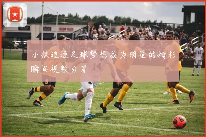 小孩追逐足球梦想成为明星的精彩瞬间视频分享