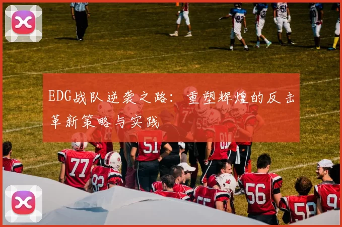 EDG战队逆袭之路：重塑辉煌的反击革新策略与实践