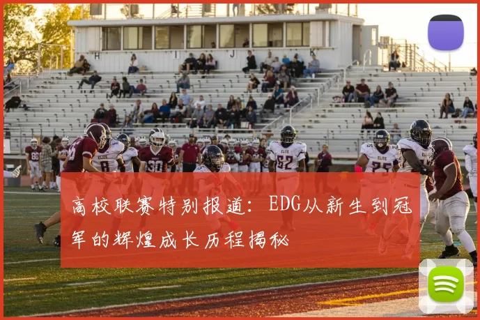 高校联赛特别报道：EDG从新生到冠军的辉煌成长历程揭秘