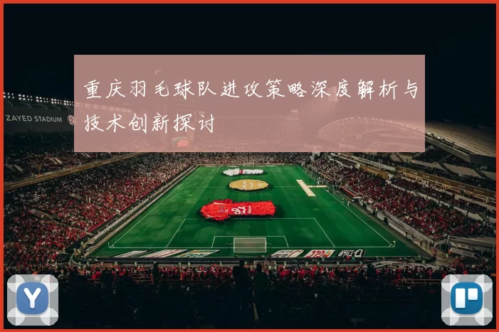 重庆羽毛球队进攻策略深度解析与技术创新探讨