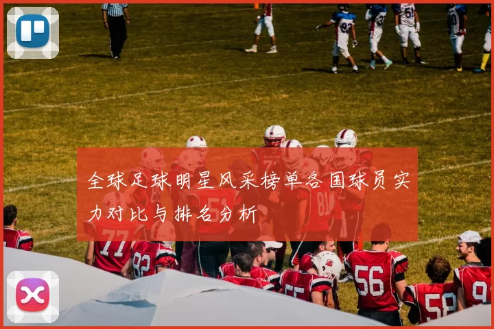 全球足球明星风采榜单各国球员实力对比与排名分析