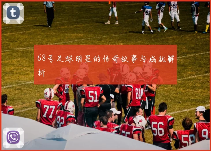 68号足球明星的传奇故事与成就解析