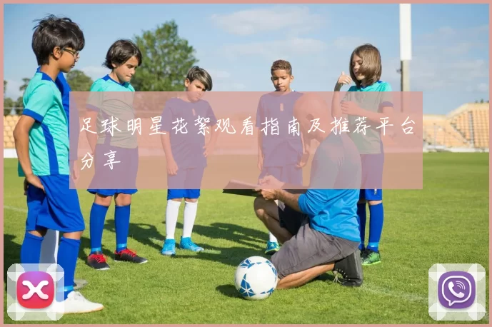 足球明星花絮观看指南及推荐平台分享