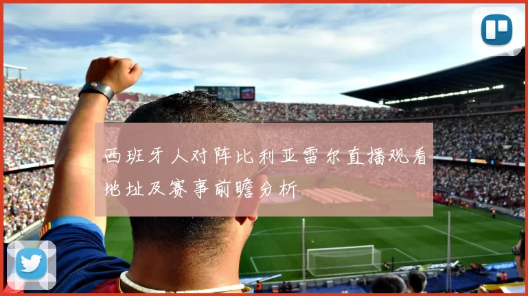 西班牙人对阵比利亚雷尔直播观看地址及赛事前瞻分析