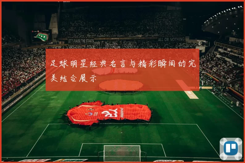 足球明星经典名言与精彩瞬间的完美结合展示