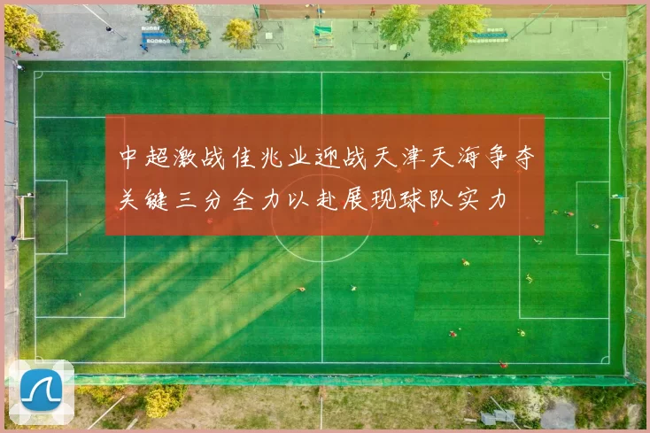 中超激战佳兆业迎战天津天海争夺关键三分全力以赴展现球队实力