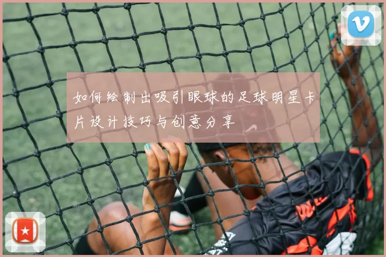 如何绘制出吸引眼球的足球明星卡片设计技巧与创意分享
