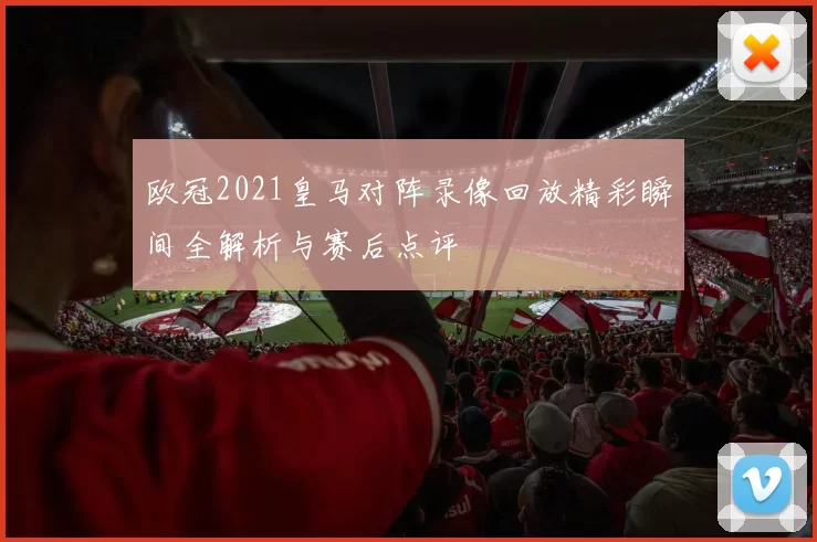 欧冠2021皇马对阵录像回放精彩瞬间全解析与赛后点评