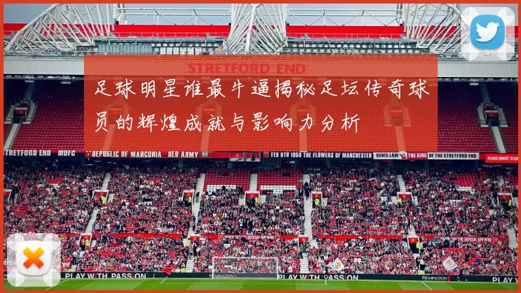 足球明星谁最牛逼揭秘足坛传奇球员的辉煌成就与影响力分析