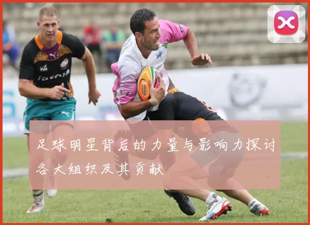 足球明星背后的力量与影响力探讨各大组织及其贡献