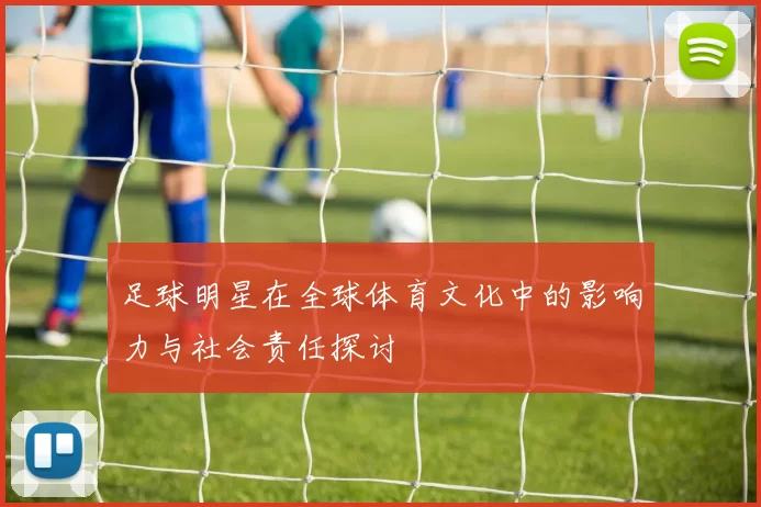 足球明星在全球体育文化中的影响力与社会责任探讨