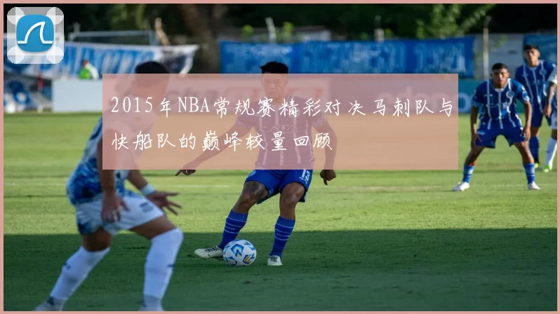 2015年NBA常规赛精彩对决马刺队与快船队的巅峰较量回顾
