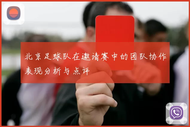 北京足球队在邀请赛中的团队协作表现分析与点评
