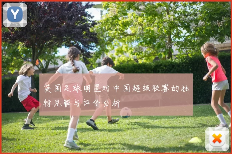 英国足球明星对中国超级联赛的独特见解与评价分析