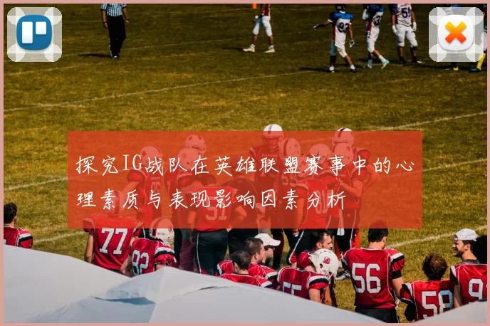 探究IG战队在英雄联盟赛事中的心理素质与表现影响因素分析