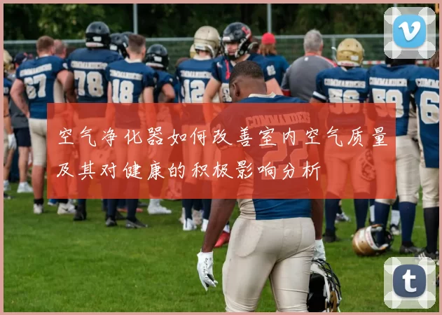 空气净化器如何改善室内空气质量及其对健康的积极影响分析