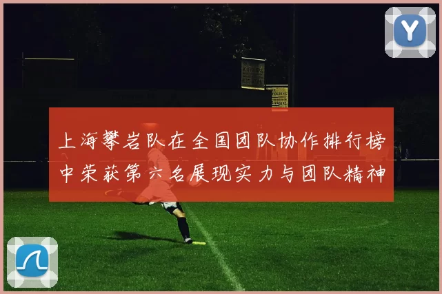 上海攀岩队在全国团队协作排行榜中荣获第六名展现实力与团队精神