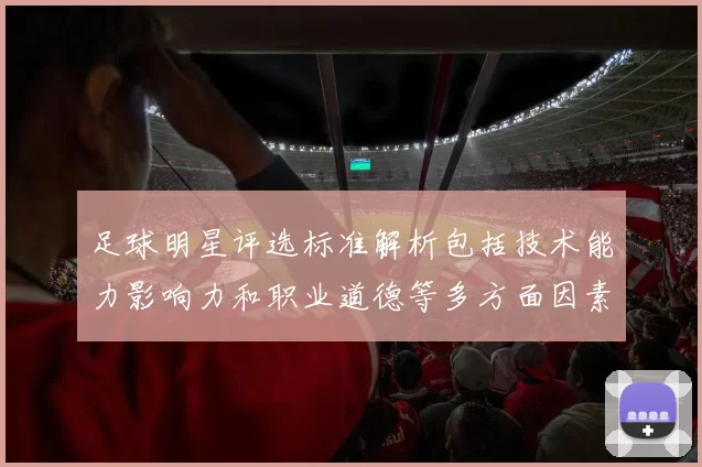 足球明星评选标准解析包括技术能力影响力和职业道德等多方面因素