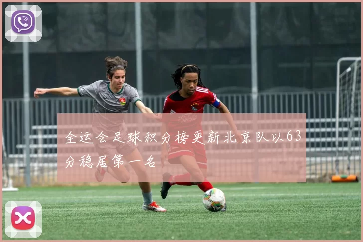 全运会足球积分榜更新北京队以63分稳居第一名