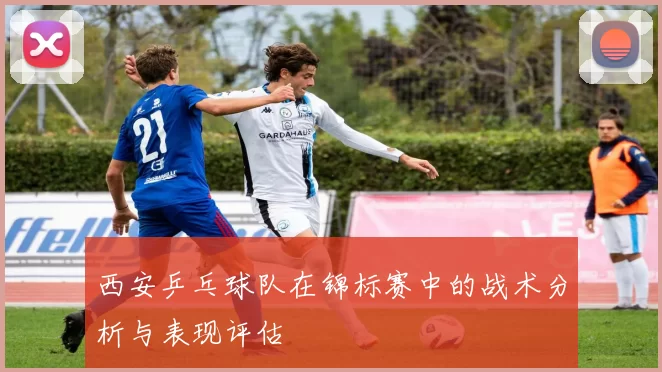 西安乒乓球队在锦标赛中的战术分析与表现评估