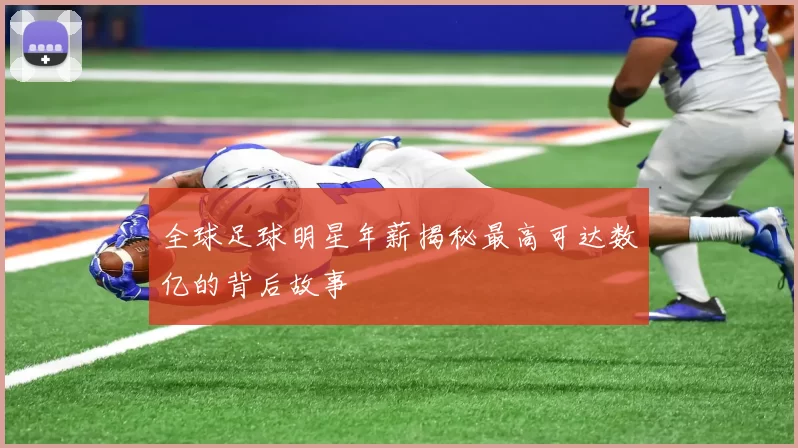 全球足球明星年薪揭秘最高可达数亿的背后故事