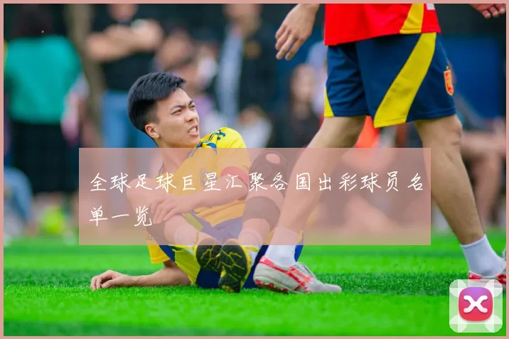 全球足球巨星汇聚各国出彩球员名单一览