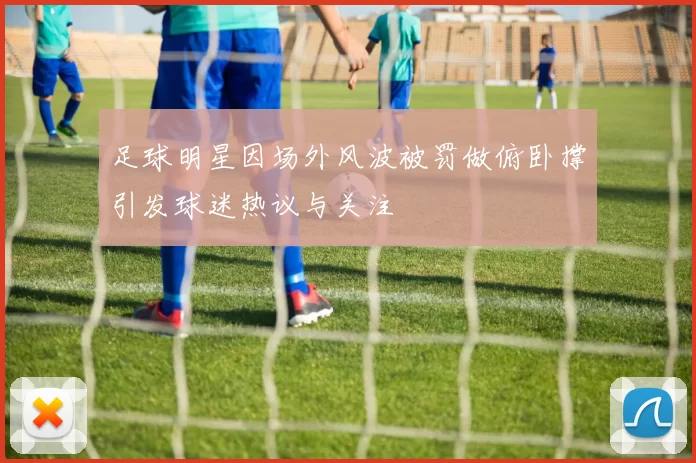 足球明星因场外风波被罚做俯卧撑引发球迷热议与关注
