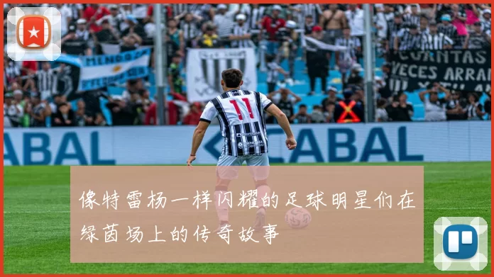 像特雷杨一样闪耀的足球明星们在绿茵场上的传奇故事