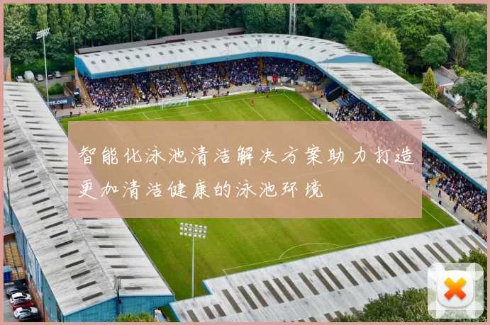 智能化泳池清洁解决方案助力打造更加清洁健康的泳池环境