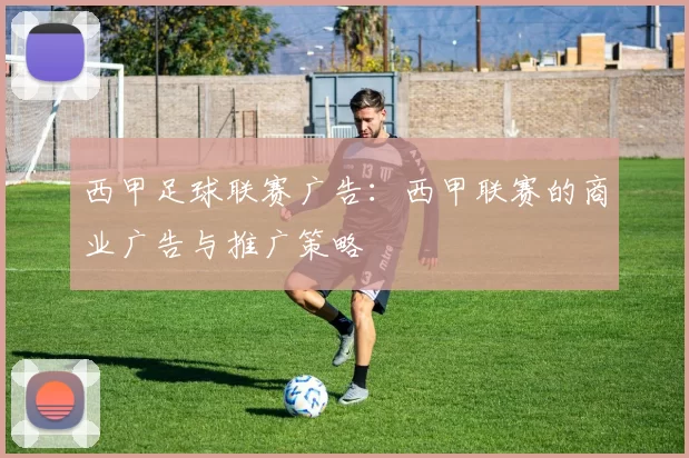 西甲足球联赛广告：西甲联赛的商业广告与推广策略