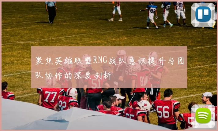 聚焦英雄联盟RNG战队意识提升与团队协作的深度剖析