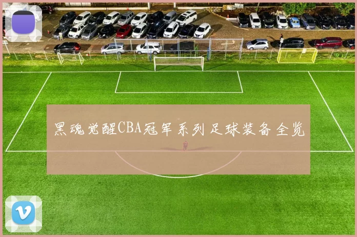 黑魂觉醒CBA冠军系列足球装备全览
