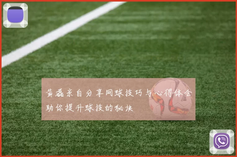 黄磊亲自分享网球技巧与心得体会助你提升球技的秘诀