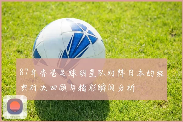 87年香港足球明星队对阵日本的经典对决回顾与精彩瞬间分析