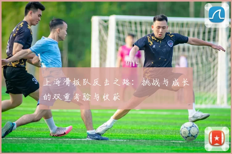 上海滑板队反击之路：挑战与成长的双重考验与收获