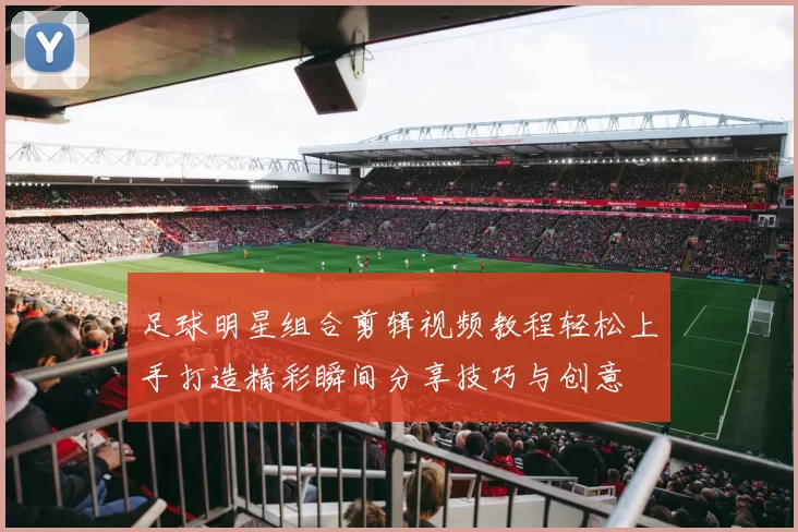 足球明星组合剪辑视频教程轻松上手打造精彩瞬间分享技巧与创意