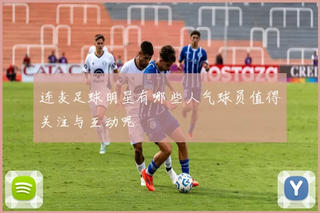 连麦足球明星有哪些人气球员值得关注与互动呢