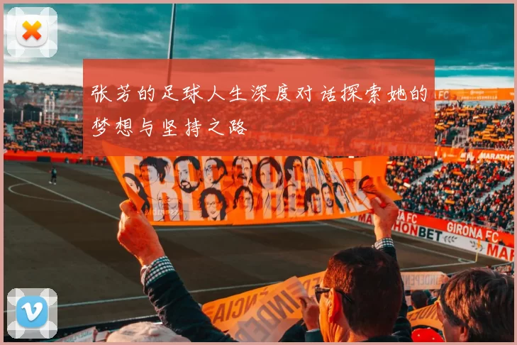 张芳的足球人生深度对话探索她的梦想与坚持之路