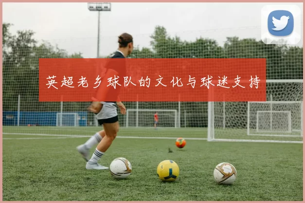 英超老乡球队的文化与球迷支持