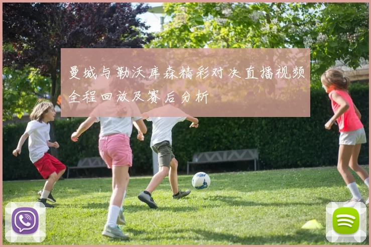 曼城与勒沃库森精彩对决直播视频全程回放及赛后分析