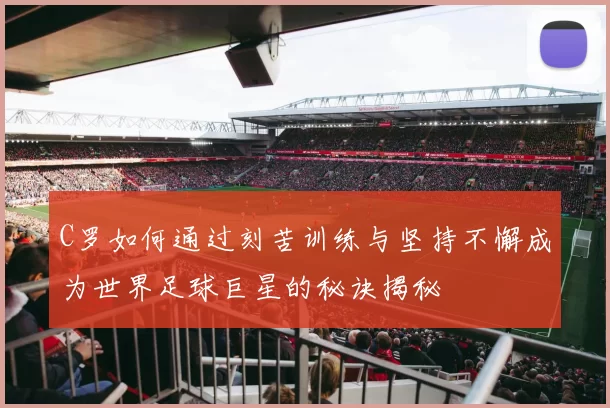 C罗如何通过刻苦训练与坚持不懈成为世界足球巨星的秘诀揭秘