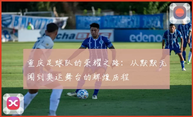 重庆足球队的荣耀之路：从默默无闻到奥运舞台的辉煌历程