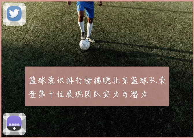 篮球意识排行榜揭晓北京篮球队荣登第十位展现团队实力与潜力