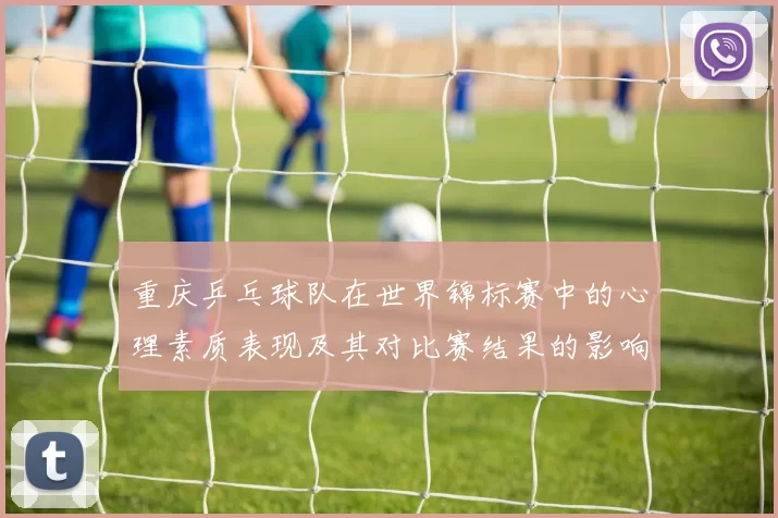重庆乒乓球队在世界锦标赛中的心理素质表现及其对比赛结果的影响分析