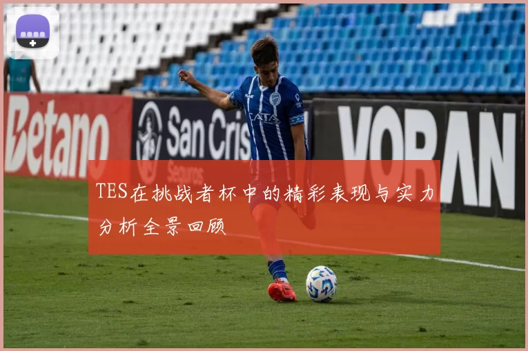 TES在挑战者杯中的精彩表现与实力分析全景回顾